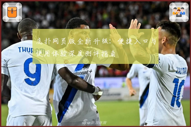 虎扑网页版全新升级：便捷入口与使用体验深度测评指南