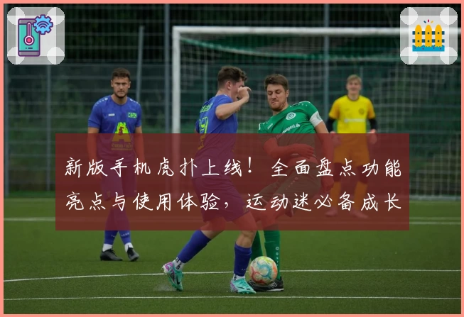 新版手机虎扑上线!全面盘点功能亮点与使用体验,运动迷必备成长助手