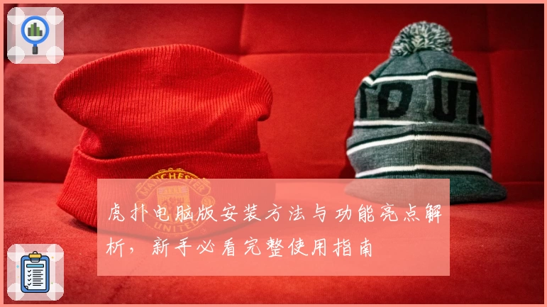 虎扑电脑版安装方法与功能亮点解析，新手必看完整使用指南