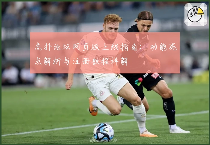 虎扑论坛网页版上线指南：功能亮点解析与注册教程详解