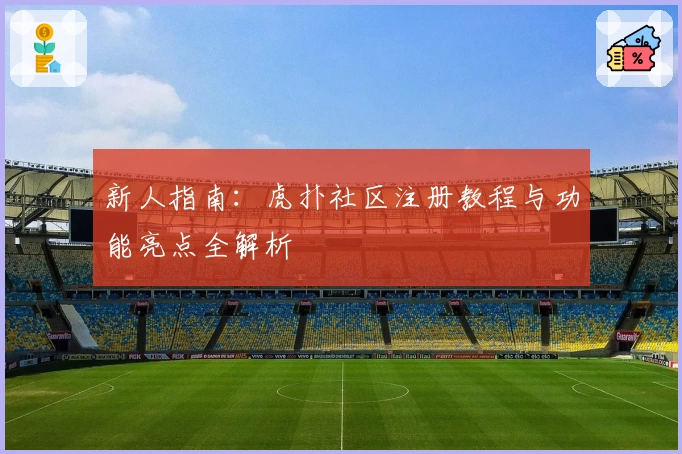 新人指南：虎扑社区注册教程与功能亮点全解析
