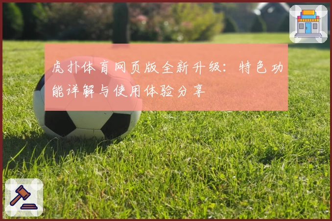 虎扑体育网页版全新升级：特色功能详解与使用体验分享