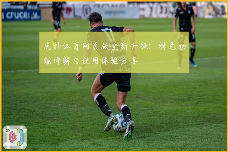 虎扑体育网页版全新升级：特色功能详解与使用体验分享