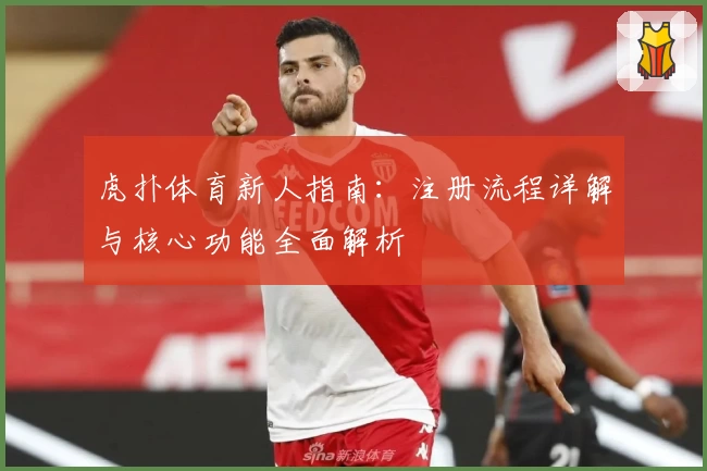 虎扑体育新人指南：注册流程详解与核心功能全面解析