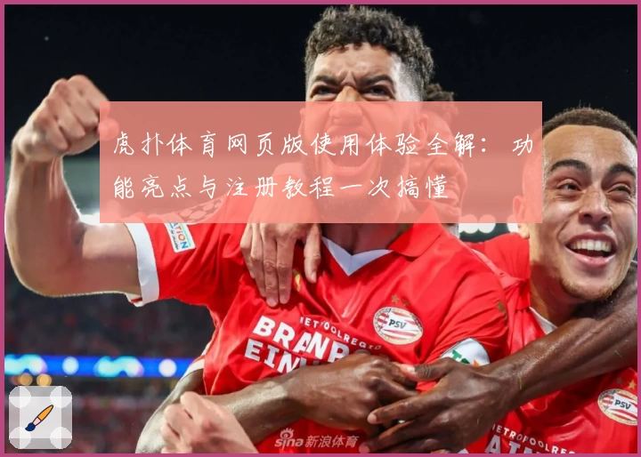 虎扑体育网页版使用体验全解：功能亮点与注册教程一次搞懂