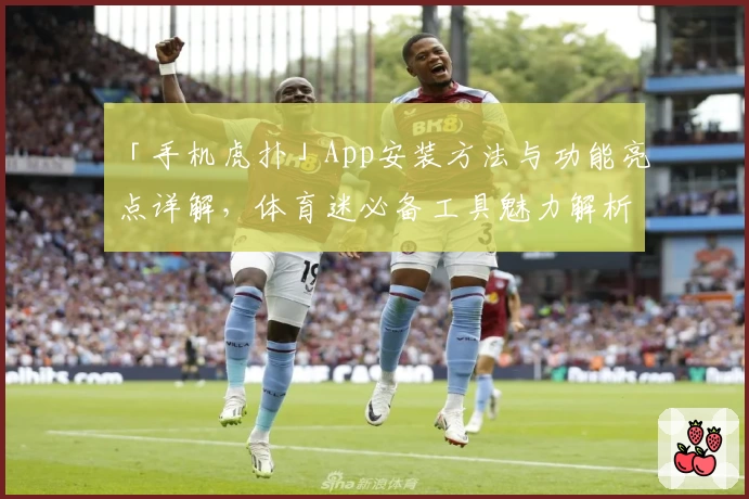 「手机虎扑」App安装方法与功能亮点详解，体育迷必备工具魅力解析