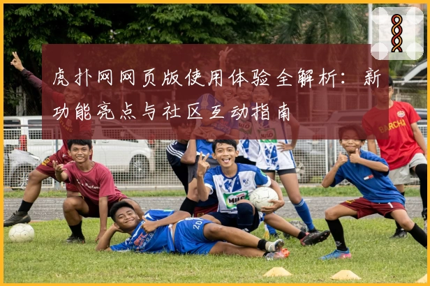 虎扑网网页版使用体验全解析：新功能亮点与社区互动指南