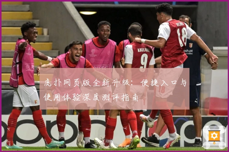 虎扑网页版全新升级：便捷入口与使用体验深度测评指南
