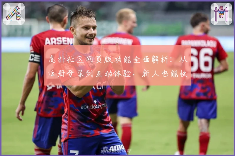 虎扑社区网页版功能全面解析：从注册登录到互动体验，新人也能快速上手