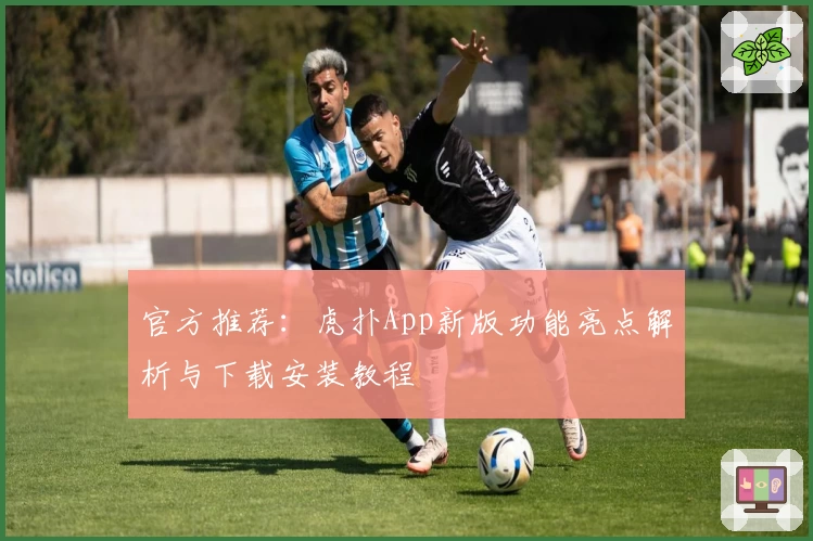 官方推荐：虎扑App新版功能亮点解析与下载安装教程