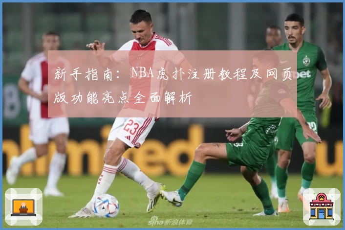 新手指南:NBA虎扑注册教程及网页版功能亮点全面解析