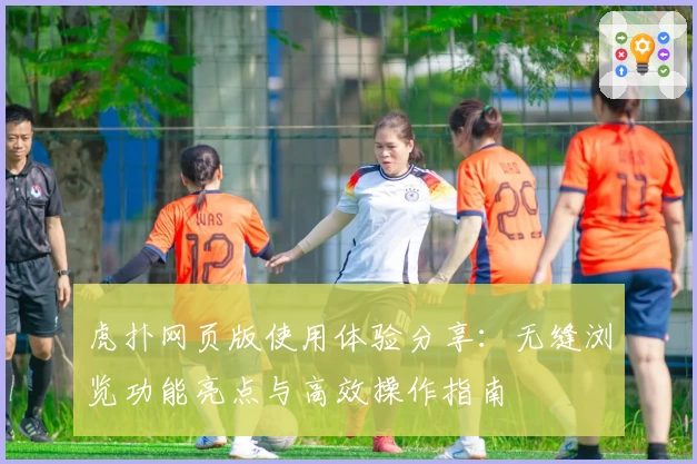 虎扑网页版使用体验分享：无缝浏览功能亮点与高效操作指南