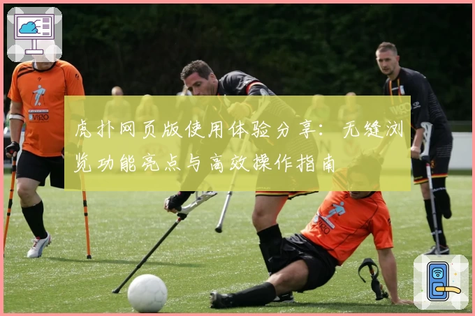 虎扑网页版使用体验分享：无缝浏览功能亮点与高效操作指南