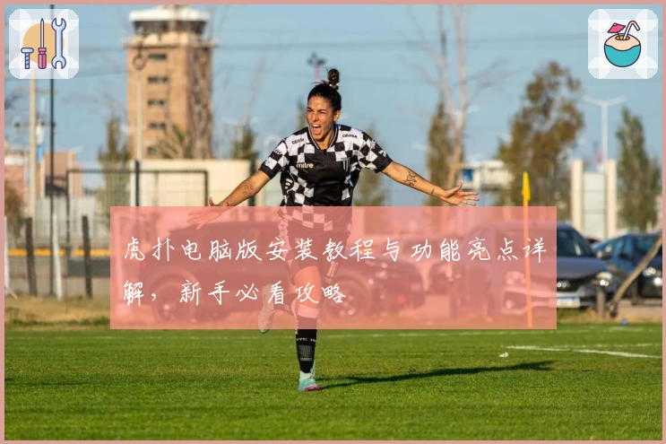 虎扑电脑版安装教程与功能亮点详解，新手必看攻略