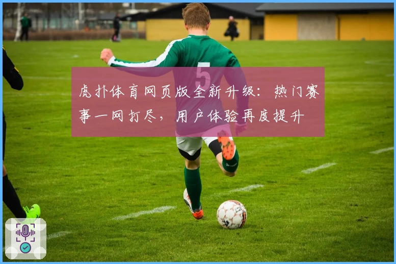 虎扑体育网页版全新升级：热门赛事一网打尽，用户体验再度提升