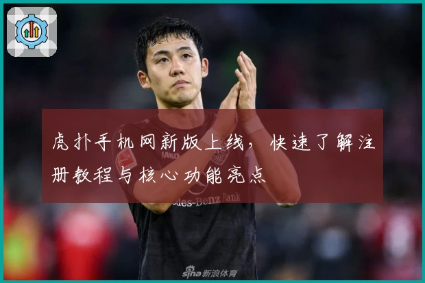 虎扑手机网新版上线，快速了解注册教程与核心功能亮点