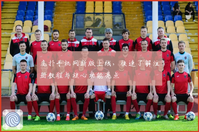 虎扑手机网新版上线，快速了解注册教程与核心功能亮点