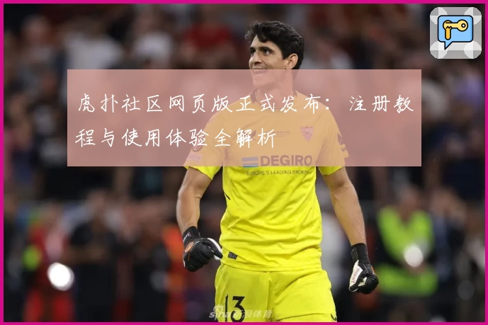 虎扑社区网页版正式发布：注册教程与使用体验全解析