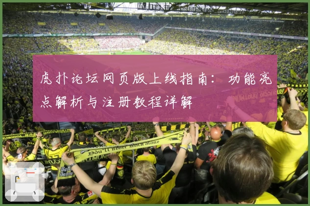 虎扑论坛网页版上线指南：功能亮点解析与注册教程详解