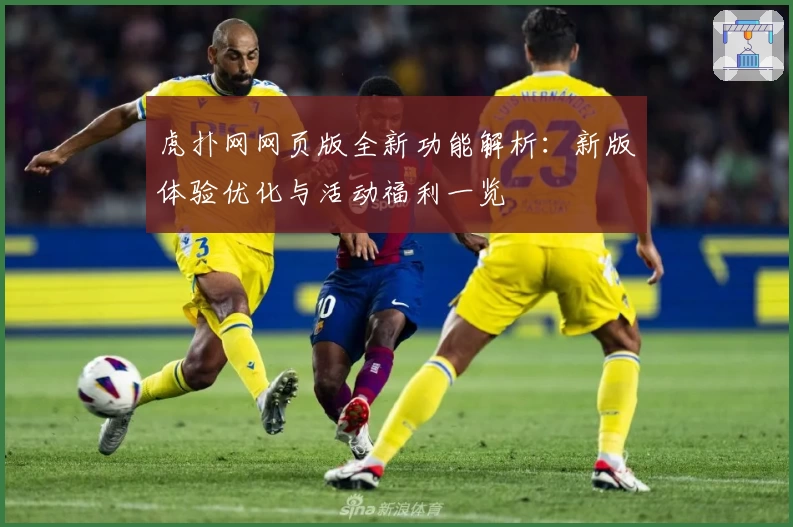 虎扑网网页版全新功能解析:新版体验优化与活动福利一览