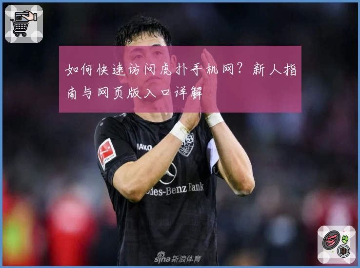 如何快速访问虎扑手机网？新人指南与网页版入口详解