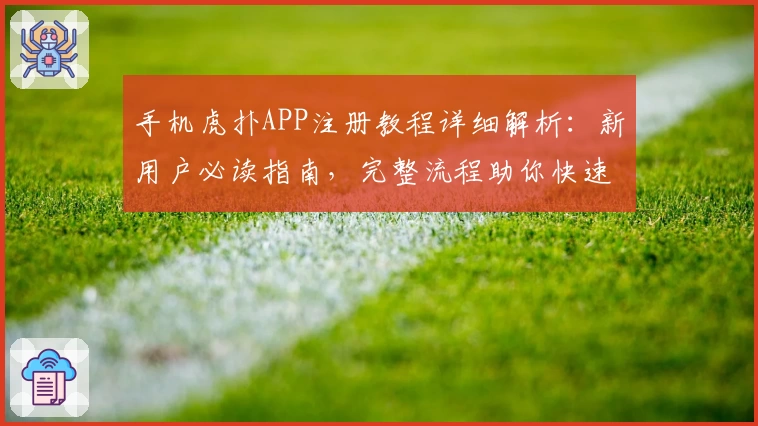 手机虎扑APP注册教程详细解析：新用户必读指南，完整流程助你快速上手