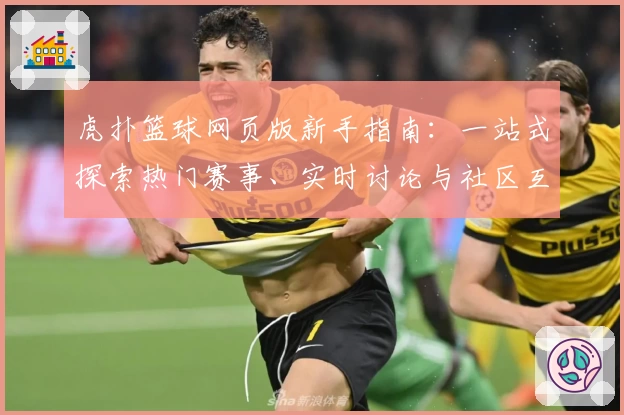 虎扑篮球网页版新手指南：一站式探索热门赛事、实时讨论与社区互动