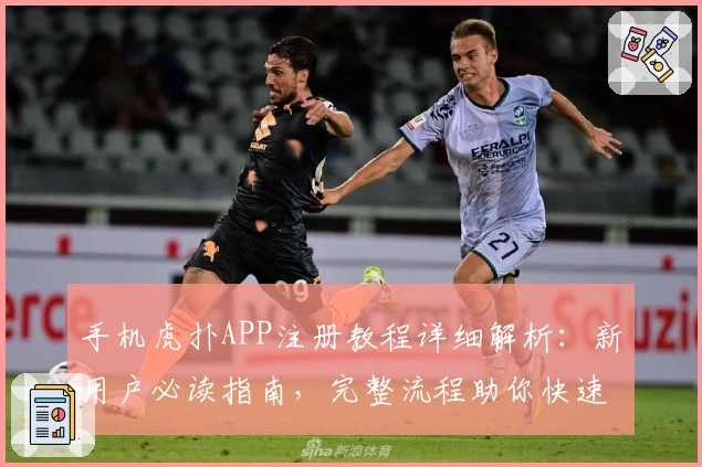 手机虎扑APP注册教程详细解析：新用户必读指南，完整流程助你快速上手