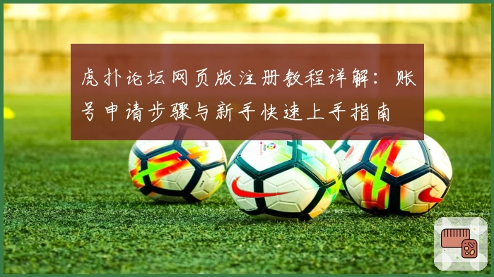 虎扑论坛网页版注册教程详解：账号申请步骤与新手快速上手指南