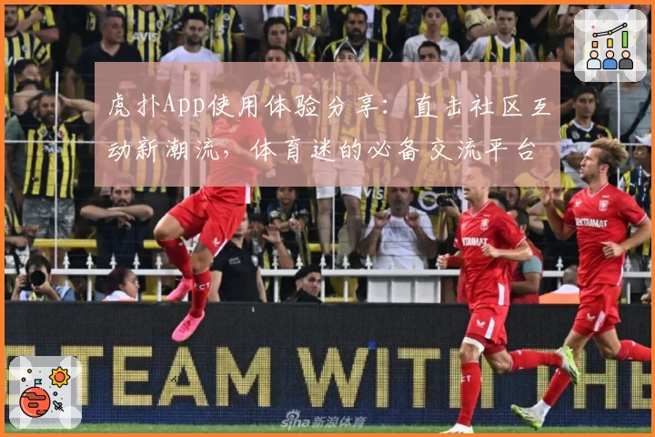 虎扑App使用体验分享：直击社区互动新潮流，体育迷的必备交流平台