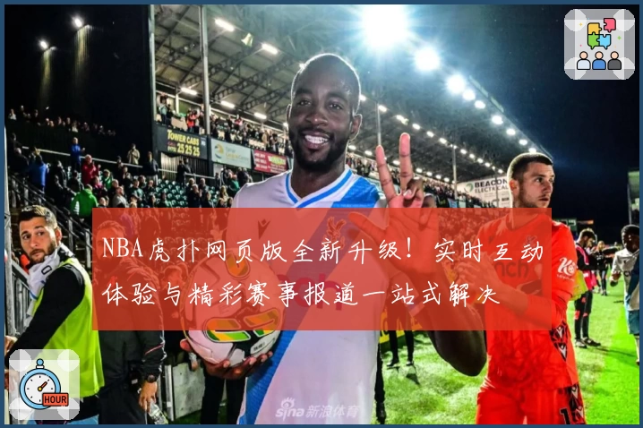 NBA虎扑网页版全新升级！实时互动体验与精彩赛事报道一站式解决
